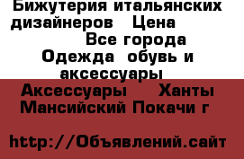 Бижутерия итальянских дизайнеров › Цена ­ 1500-3800 - Все города Одежда, обувь и аксессуары » Аксессуары   . Ханты-Мансийский,Покачи г.